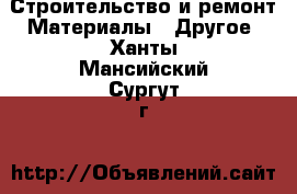 Строительство и ремонт Материалы - Другое. Ханты-Мансийский,Сургут г.